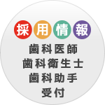 募集・採用情報：歯科医師、歯科衛生士、歯科助手、受付。